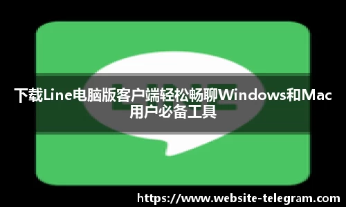下载Line电脑版客户端轻松畅聊Windows和Mac用户必备工具