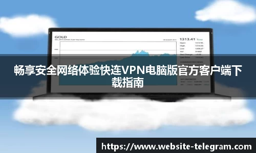 畅享安全网络体验快连VPN电脑版官方客户端下载指南